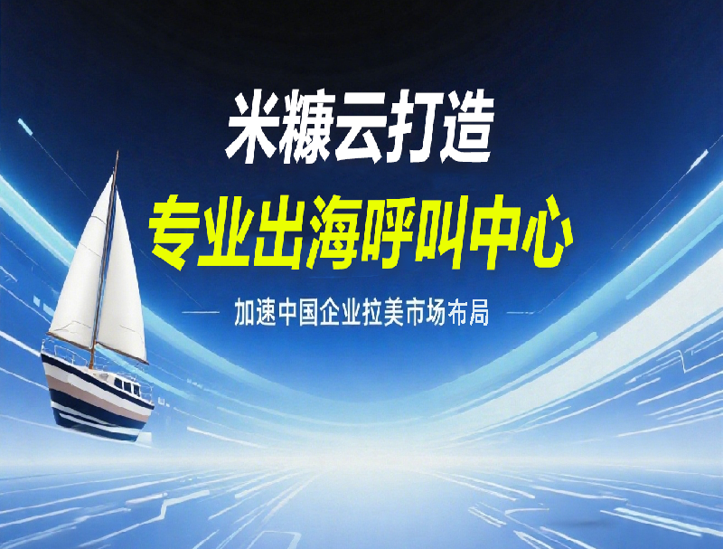 深海捷打造专业出海呼叫中心，加速中国企业拉美市场布局